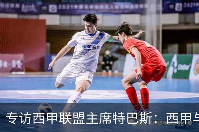 专访西甲联盟主席特巴斯：西甲与中国足球合作前景广阔