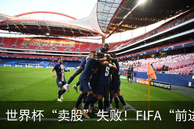 世界杯“卖股”失败！FIFA“前进”计划3天之内被撤销