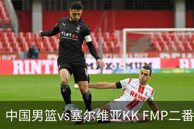中国男篮vs塞尔维亚KK FMP二番战名单：徐昕庞峥麟领衔 杨曦皓在列