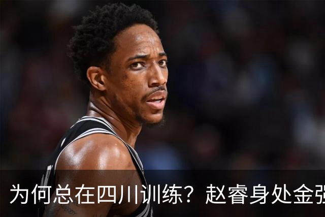 为何总在四川训练？赵睿身处金强苦练 他真娶了四川老婆？