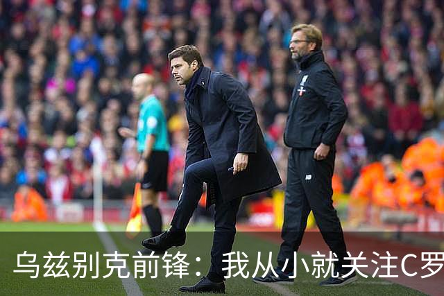 乌兹别克前锋：我从小就关注C罗的比赛，作为球员和他交手像做梦