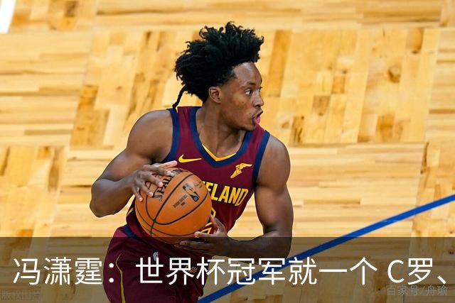 冯潇霆：世界杯冠军就一个 C罗、内马尔、莫德里奇都尽力了