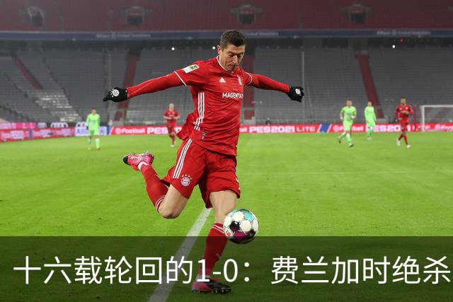 十六载轮回的1-0：费兰加时绝杀，恩佐红牌成潘帕斯最痛注脚