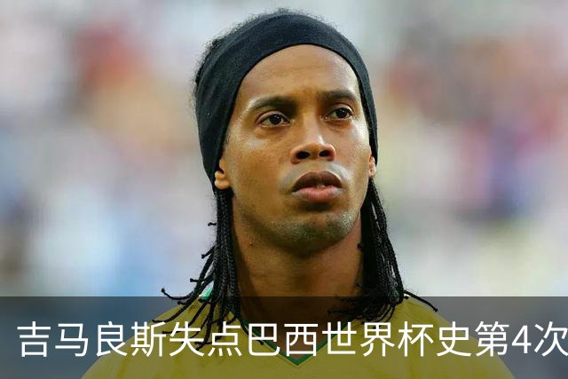 吉马良斯失点巴西世界杯史第4次 上次还是40年前的济科