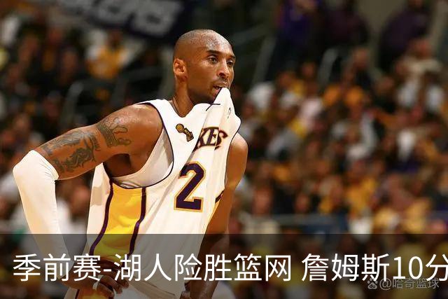 季前赛-湖人险胜篮网 詹姆斯10分八村塁19分