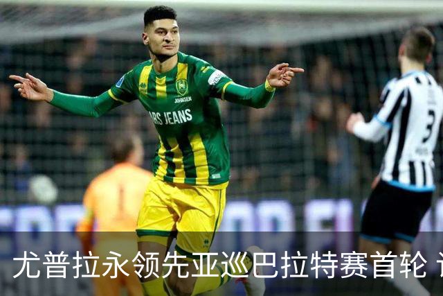 尤普拉永领先亚巡巴拉特赛首轮 许安迪王首谦T40