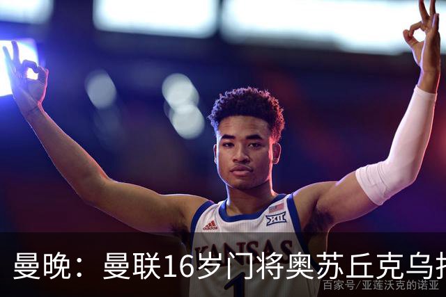 曼晚：曼联16岁门将奥苏丘克乌拒绝续约，将前往毕尔巴鄂竞技
