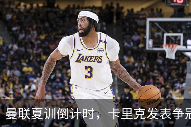 曼联夏训倒计时，卡里克发表争冠宣言！更上一层楼为所有奖杯而战