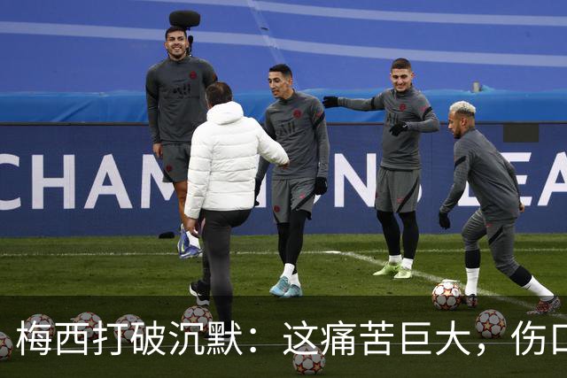 梅西打破沉默：这痛苦巨大，伤口需要时间愈合