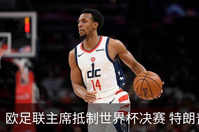 欧足联主席抵制世界杯决赛 特朗普致电布拉特成导火索
