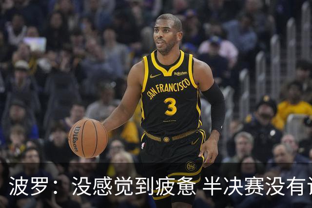 波罗：没感觉到疲惫 半决赛没有谁更占优的说法，两队都很伟大