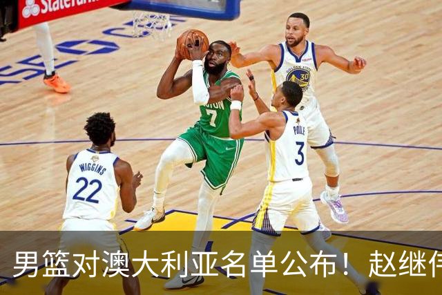 男篮对澳大利亚名单公布！赵继伟领衔，庞峥麟徐昕王俊杰均在列！