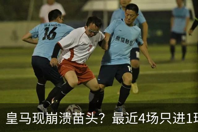 皇马现崩溃苗头？最近4场只进1球 近5场只获胜1场