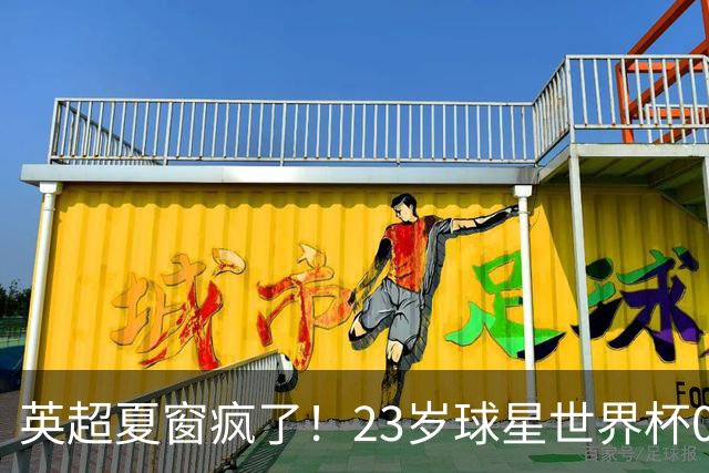 英超夏窗疯了！23岁球星世界杯0进球，有望1.17亿镑加盟切尔西