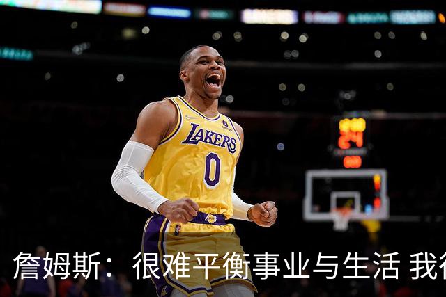 詹姆斯：很难平衡事业与生活 我很感谢妻子把家里打理得井井有条