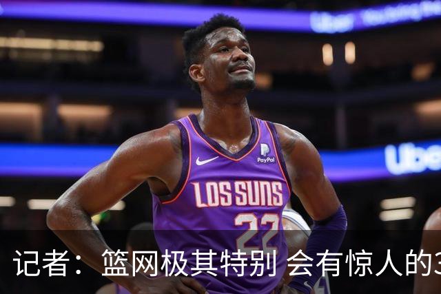 记者：篮网极其特别 会有惊人的3分球数量、大量的换防和区域防守
