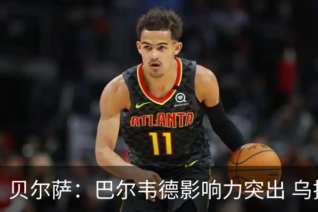 贝尔萨：巴尔韦德影响力突出 乌拉圭的打法是控制球权并向前进攻