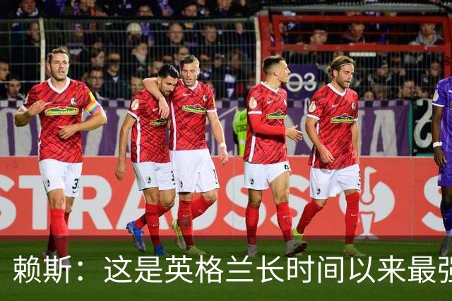 赖斯：这是英格兰长时间以来最强一代，夺冠真的“很接近了”