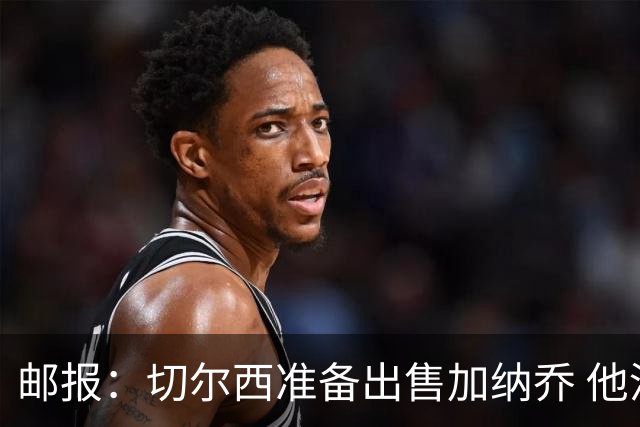 邮报：切尔西准备出售加纳乔 他没有和其他球员一起归队集训