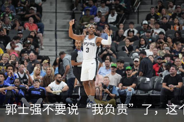 郭士强不要说“我负责”了，这个责你负不起，因为对中国男篮的伤害是灾难性的