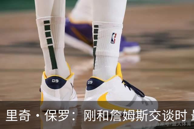 里奇·保罗：刚和詹姆斯交谈时 最明确的是他不会留在湖人