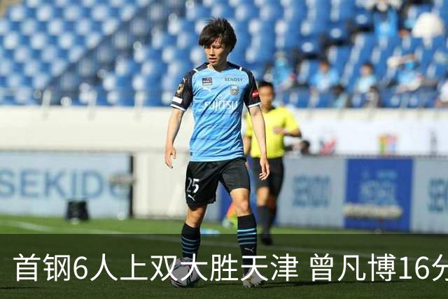 首钢6人上双大胜天津 曾凡博16分范子铭12+8