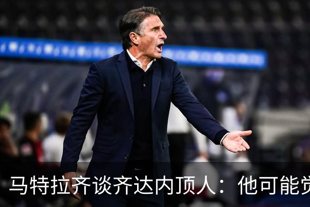 马特拉齐谈齐达内顶人：他可能觉得他比我强 我只是回应挑衅