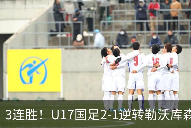3连胜！U17国足2-1逆转勒沃库森，赵松源替补传射+孔玺诺扳平