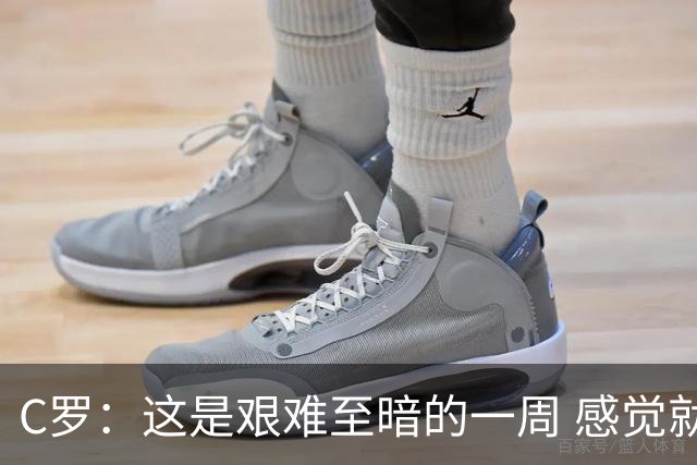 C罗：这是艰难至暗的一周 感觉就像是我已经退役了一样