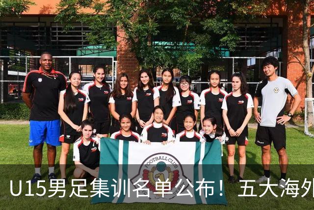 U15男足集训名单公布！五大海外球员入选，意甲热那亚王牌领衔